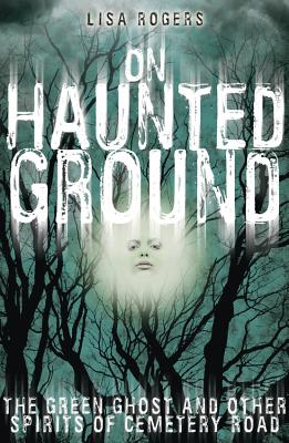 On Haunted Ground: The Green Ghost and Other Spirits of Cemetery Road - Rogers, Lisa