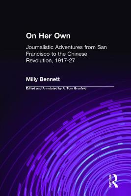 On Her Own: Journalistic Adventures from San Francisco to the Chinese Revolution, 1917-27: Journalistic Adventures from San Francisco to the Chinese Revolution, 1917-27 - Bennett, Milly, and Grunfeld, A Tom