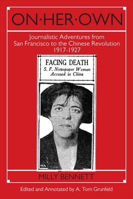 On Her Own: Journalistic Adventures from San Francisco to the Chinese Revolution, 1917-27: Journalistic Adventures from San Francisco to the Chinese Revolution, 1917-27 - Bennett, Milly, and Grunfeld, A Tom