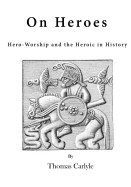 On Heroes: Hero-Worship and the Heroic in History - Carlyle, Thomas