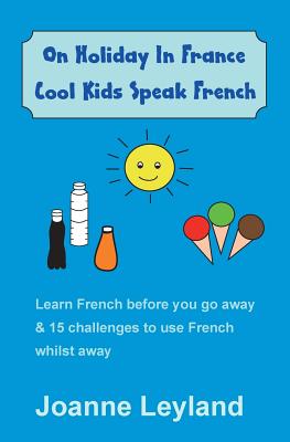 On Holiday in France Cool Kids Speak French: Learn French Before You Go Away & 15 Challenges to Use French Whilst Away - Leyland, Joanne