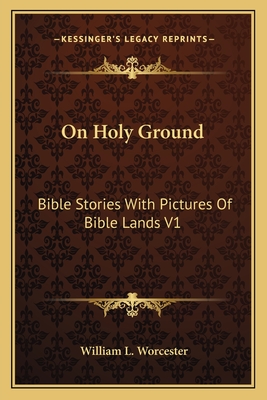On Holy Ground: Bible Stories with Pictures of Bible Lands V1: Stories from the Old Testament - Worcester, William L