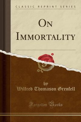 On Immortality (Classic Reprint) - Grenfell, Wilfred Thomason, Sir