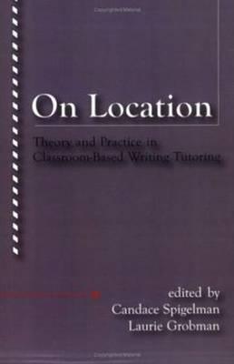 On Location: Theory and Practice in Classroom-Based Writing Tutoring - Spigelman, Candace (Editor), and Grobman, Laurie, Ph.D. (Editor)