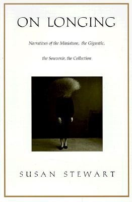 On Longing: Narratives of the Miniature, the Gigantic, the Souvenir, the Collection - Stewart, Susan