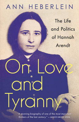 On Love and Tyranny: The Life and Politics of Hannah Arendt - Heberlein, Ann, Dr., and Menzies, Alice (Translated by)