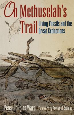 On Methuselah's Trail: Living Fossils and the Great Extinctions - Ward, Peter D, and Stanley, Steven M (Foreword by)