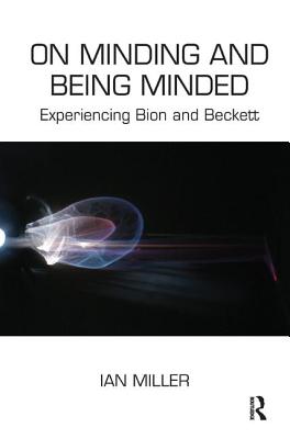 On Minding and Being Minded: Experiencing Bion and Beckett - Miller, Ian