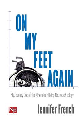 On My Feet Again: My Journey Out of the Wheelchair Using Neurotechnology - French, Jennifer