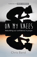 On My Knees: Rebuilding Our Confidence in Prayer