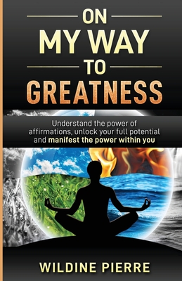 On My Way to Greatness: Understand the Power of Affirmations, Unlock Your Full Potential and Manifest the Power Within You - Pierre, Wildine