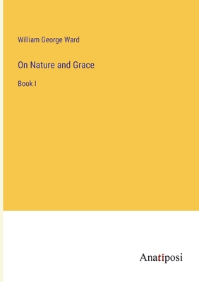 On Nature and Grace: Book I - Ward, William George