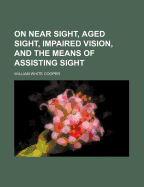 On Near Sight, Aged Sight, Impaired Vision, and the Means of Assisting Sight