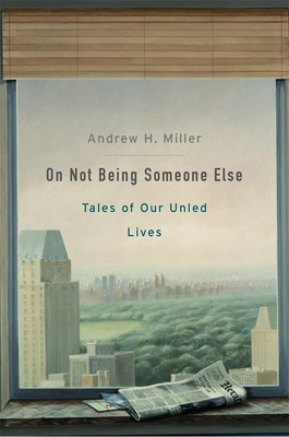 On Not Being Someone Else: Tales of Our Unled Lives - Miller, Andrew H.