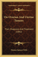 On Ovarian And Uterine Tumors: Their Diagnosis And Treatment (1882)