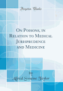 On Poisons, in Relation to Medical Jurisprudence and Medicine (Classic Reprint)