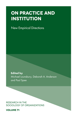 On Practice and Institution: New Empirical Directions - Lounsbury, Michael (Editor), and Anderson, Deborah A (Editor), and Spee, Paul (Editor)