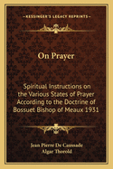 On Prayer: Spiritual Instructions on the Various States of Prayer According to the Doctrine of Bossuet Bishop of Meaux 1931