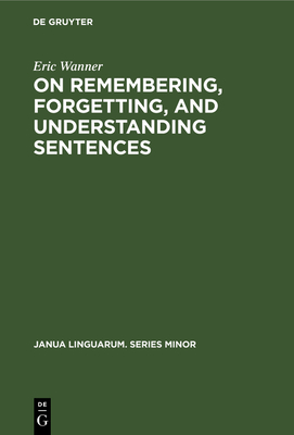 On Remembering, Forgetting, and Understanding Sentences: A Study of the Deep Structure Hypothesis - Wanner, Eric