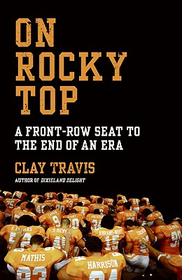 On Rocky Top: A Front-Row Seat to the End of an Era - Travis, Clay