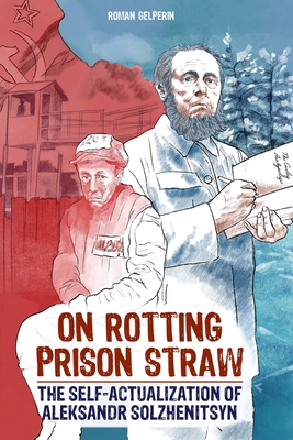 On Rotting Prison Straw: The Self-Actualization of Aleksandr Solzhenitsyn - Gelperin, Roman