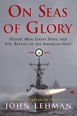 On Seas of Glory: Heroic Men, Great Ships, and Epic Battles of the American Navy - Lehman, John
