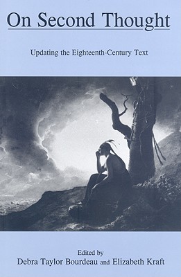 On Second Thought: Updating the Eighteenth-Century Text - Bourdeau, Debra Taylor (Editor), and Kraft, Elizabeth (Editor)