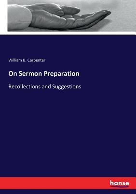 On Sermon Preparation: Recollections and Suggestions - Carpenter, William B