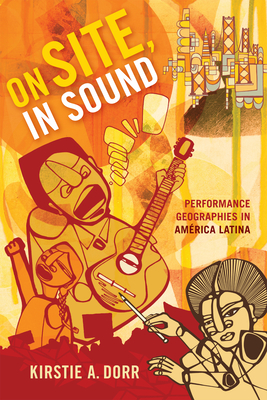 On Site, in Sound: Performance Geographies in Amrica Latina - Dorr, Kirstie A