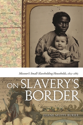 On Slavery's Border: Missouri's Small Slaveholding Households, 1815-1865 - Mutti Burke, Diane