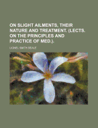 On Slight Ailments, Their Nature and Treatment. (Lects. on the Principles and Practice of Med.).