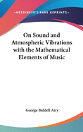 On Sound and Atmospheric Vibrations with the Mathematical Elements of Music