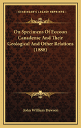 On Specimens of Eozoon Canadense and Their Geological and Other Relations (1888)