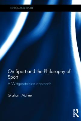 On Sport and the Philosophy of Sport: A Wittgensteinian Approach - McFee, Graham