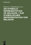 On Symbolic Representation of Religion / Zur Symbolischen Reprsentation Von Religion: Groninger Contributions to Theories of Symbols / Groninger Abhandlungen Zu Verschiedenen Symboltheorien