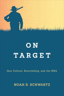 On Target: Gun Culture, Storytelling, and the Nra - Schwartz, Noah S