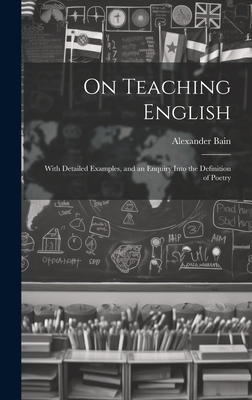 On Teaching English: With Detailed Examples, and an Enquiry Into the Definition of Poetry - Bain, Alexander