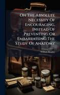 On The Absolute Necessity Of Encouraging, Instead Of Preventing Or Embarrassing The Study Of Anatomy