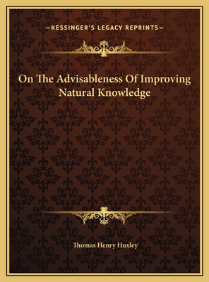 On the Advisableness of Improving Natural Knowledge - Huxley, Thomas Henry