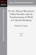 On the African Waterfront: Urban Disorder and the Transformation of Work in Colonial Mombasa