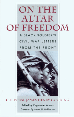 On the Altar of Freedom: A Black Soldier's Civil War Letters from the Front - Gooding, James Henry, and Adams, Virginia M (Editor), and McPherson, James M (Foreword by)