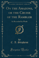 On the Amazons, or the Cruise of the Rambler: As Recorded by Wash (Classic Reprint)