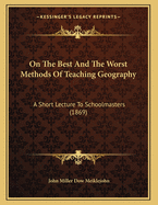 On The Best And The Worst Methods Of Teaching Geography: A Short Lecture To Schoolmasters (1869)