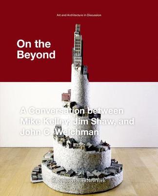 On the Beyond: A Conversation Between Mike Kelley, Jim Shaw, and John C. Welchman - Kelley, Mike, and Shaw, Jim, and Welchman, John C