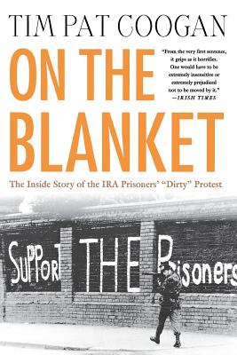 On the Blanket: The Inside Story of the IRA Prisoners' "Dirty" Protest - Coogan, Tim Pat