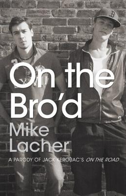 On the Bro'd: A Parody of Jack Kerouac's on the Road - Lacher, Mike