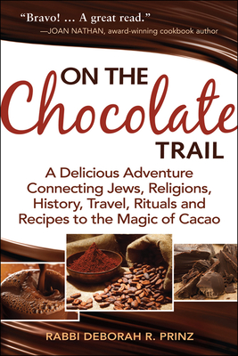 On the Chocolate Trail: A Delicious Adventure Connecting Jews, Religions, History, Travel, Rituals and Recipes to the Magic of Cacao - Prinz, Deborah R Rabbi