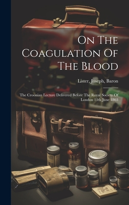 On The Coagulation Of The Blood: The Croonian Lecture Delivered Before The Royal Society Of London 11th June 1863 - Lister, Joseph Baron (Creator)