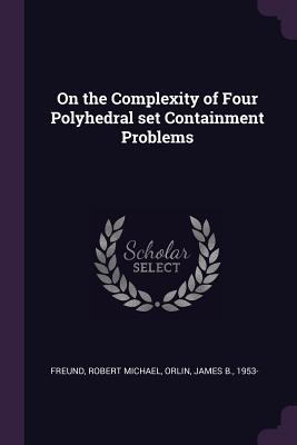 On the Complexity of Four Polyhedral set Containment Problems - Freund, Robert Michael, and Orlin, James B