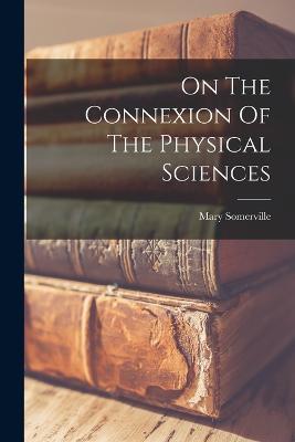 On The Connexion Of The Physical Sciences - Somerville, Mary